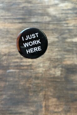 SOLD OUT 'I Just Work Here' Pin